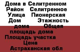 Дома в Селитренном. › Район ­ Селитренное › Улица ­ Пионерская › Дом ­ 18 › Этажность дома ­ 1 › Общая площадь дома ­ 80 › Площадь участка ­ 600 › Цена ­ 600 - Астраханская обл., Харабалинский р-н Недвижимость » Дома, коттеджи, дачи аренда   